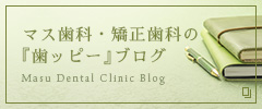 マス歯科・矯正歯科の『歯ッピー』ブログ