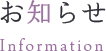 お知らせ Information