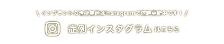 インプラントの治療症例はInstagramで随時更新中です！症例インスタグラムはこちら
