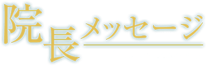 院長メッセージ Doctor Message