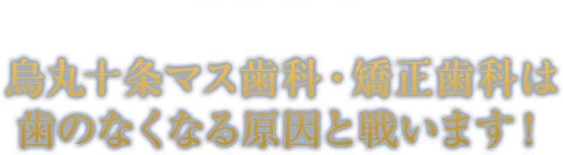 烏丸十条マス歯科・矯正歯科は歯のなくなる原因と戦います！